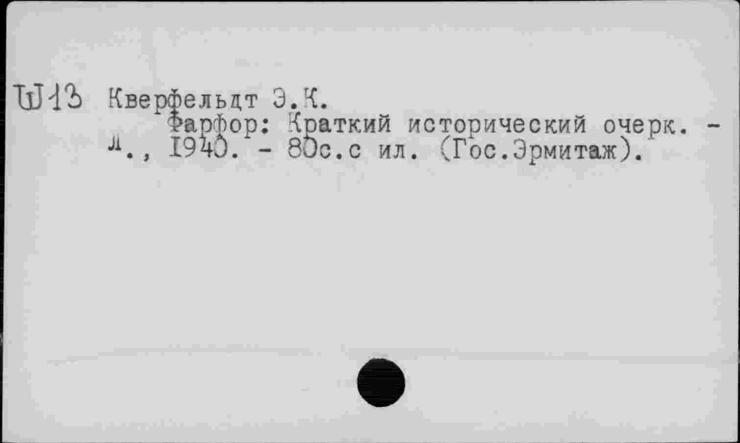 ﻿
Кверфельцт Э.К.
Фарфор: Краткий исторический очерк.
J1., I94J. - бис.с ил. (Гос.Эрмитаж).